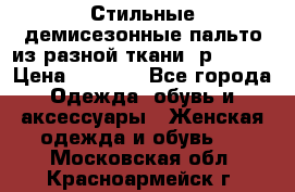    Стильные демисезонные пальто из разной ткани ,р 44-60 › Цена ­ 5 000 - Все города Одежда, обувь и аксессуары » Женская одежда и обувь   . Московская обл.,Красноармейск г.